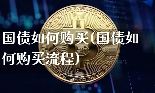 国债如何购买(国债如何购买流程)_https://www.qgjzrcxxzxpt.com_上期能源_第1张