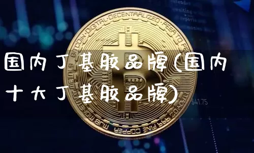 国内丁基胶品牌(国内十大丁基胶品牌)_https://www.qgjzrcxxzxpt.com_郑商所_第1张