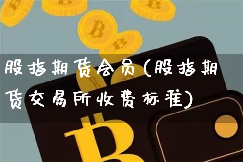 股指期货会员(股指期货交易所收费标准)_https://www.qgjzrcxxzxpt.com_大商所_第1张
