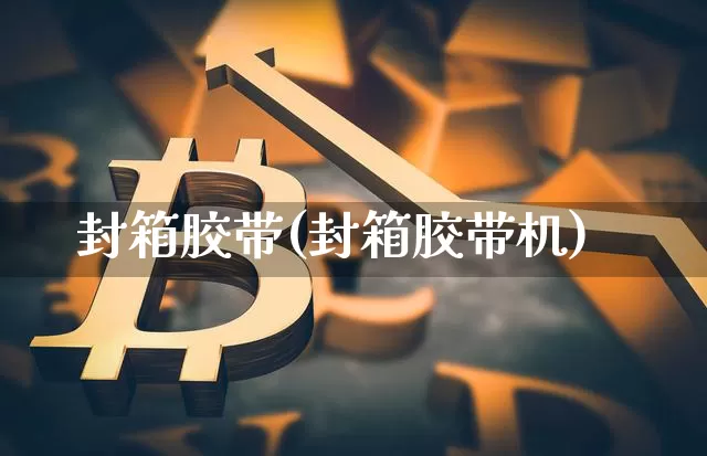 封箱胶带(封箱胶带机)_https://www.qgjzrcxxzxpt.com_广期所_第1张