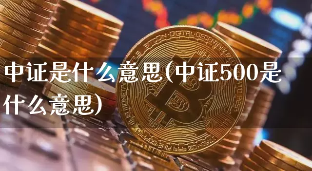 中证是什么意思(中证500是什么意思)_https://www.qgjzrcxxzxpt.com_广期所_第1张