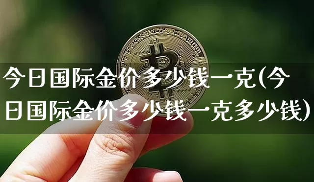今日国际金价多少钱一克(今日国际金价多少钱一克多少钱)_https://www.qgjzrcxxzxpt.com_大商所_第1张