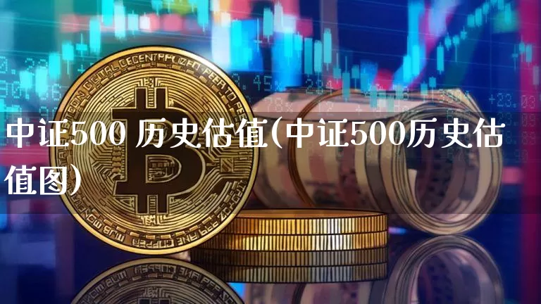 中证500 历史估值(中证500历史估值图)_https://www.qgjzrcxxzxpt.com_上期能源_第1张