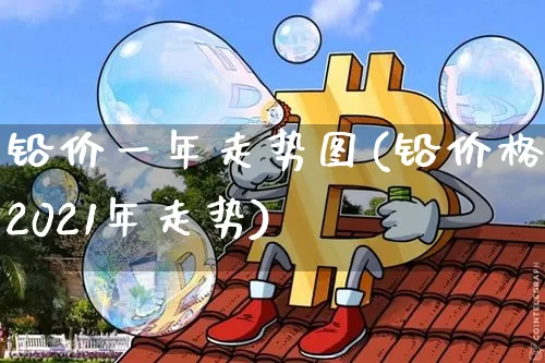 铅价一年走势图(铅价格2021年走势)_https://www.qgjzrcxxzxpt.com_上期所_第1张