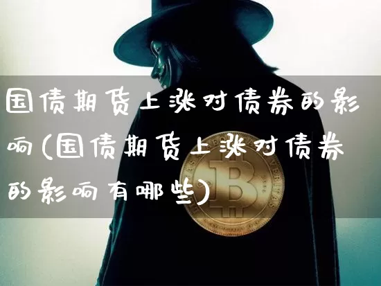 国债期货上涨对债券的影响(国债期货上涨对债券的影响有哪些)_https://www.qgjzrcxxzxpt.com_郑商所_第1张