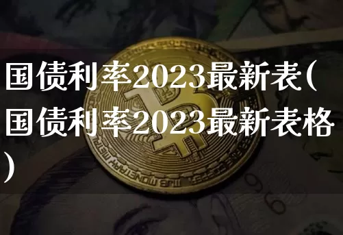 国债利率2023最新表(国债利率2023最新表格)_https://www.qgjzrcxxzxpt.com_广期所_第1张