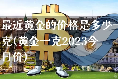 最近黄金的价格是多少一克(黄金一克2023今日价)_https://www.qgjzrcxxzxpt.com_中金所_第1张