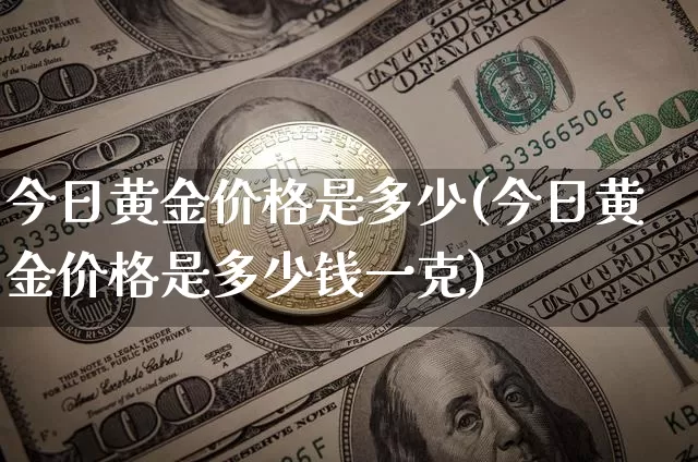 今日黄金价格是多少(今日黄金价格是多少钱一克)_https://www.qgjzrcxxzxpt.com_上期能源_第1张