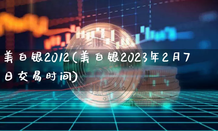 美白银2012(美白银2023年2月7日交易时间)_https://www.qgjzrcxxzxpt.com_中金所_第1张