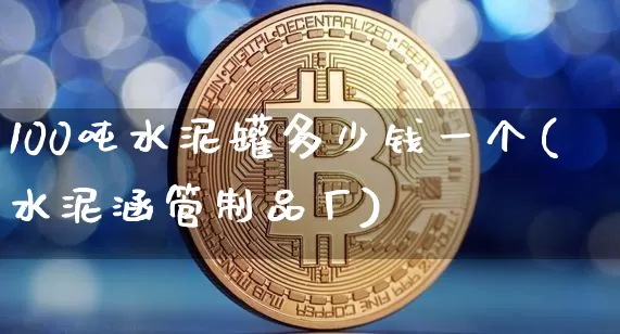 100吨水泥罐多少钱一个(水泥涵管制品厂)_https://www.qgjzrcxxzxpt.com_中金所_第1张