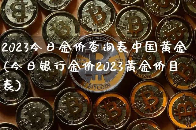 2023今日金价查询表中国黄金(今日银行金价2023黄金价目表)_https://www.qgjzrcxxzxpt.com_上期能源_第1张
