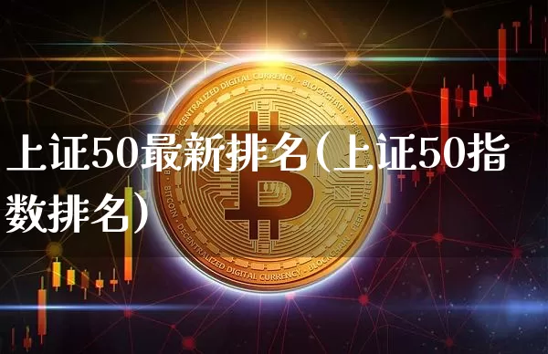 上证50最新排名(上证50指数排名)_https://www.qgjzrcxxzxpt.com_广期所_第1张