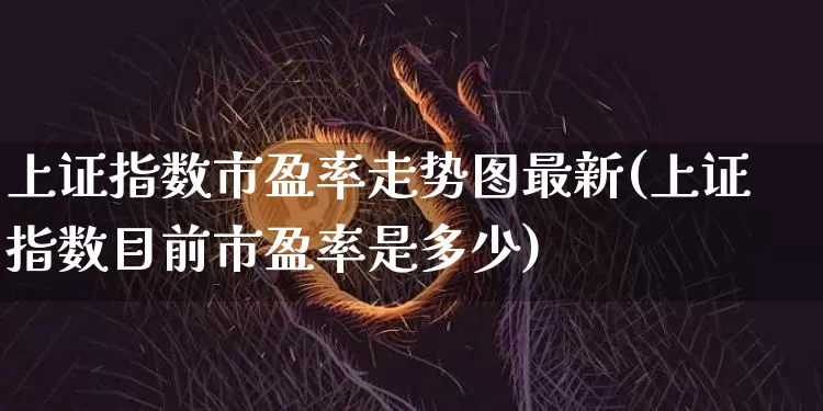 上证指数市盈率走势图最新(上证指数目前市盈率是多少)_https://www.qgjzrcxxzxpt.com_大商所_第1张