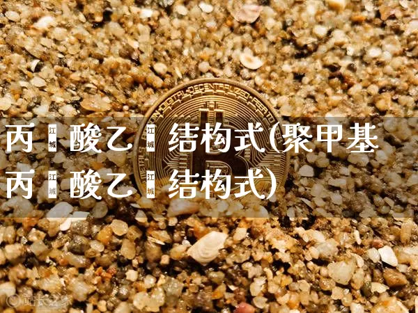 丙烯酸乙酯结构式(聚甲基丙烯酸乙酯结构式)_https://www.qgjzrcxxzxpt.com_广期所_第1张