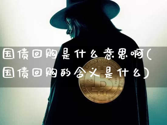 国债回购是什么意思啊(国债回购的含义是什么)_https://www.qgjzrcxxzxpt.com_上期能源_第1张