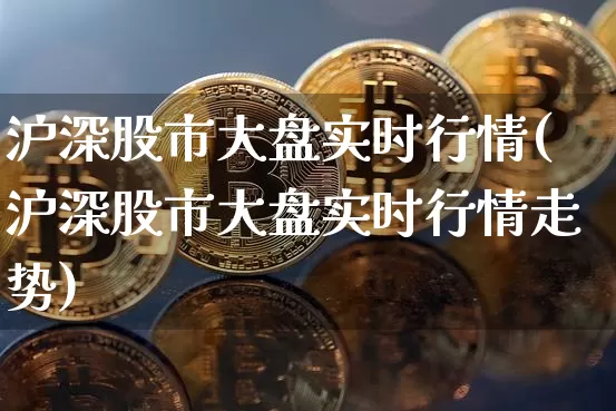 沪深股市大盘实时行情(沪深股市大盘实时行情走势)_https://www.qgjzrcxxzxpt.com_广期所_第1张