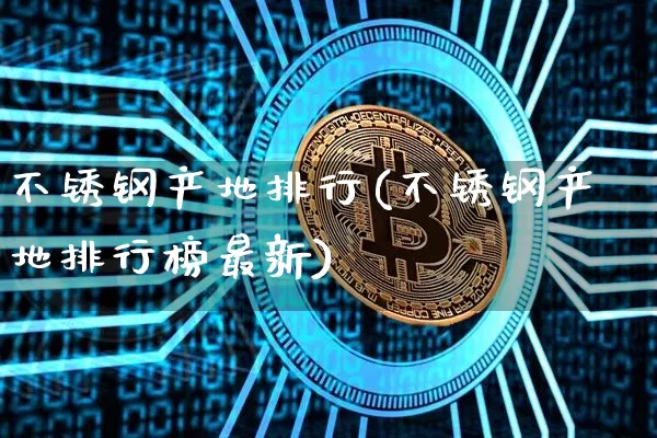 不锈钢产地排行(不锈钢产地排行榜最新)_https://www.qgjzrcxxzxpt.com_中金所_第1张