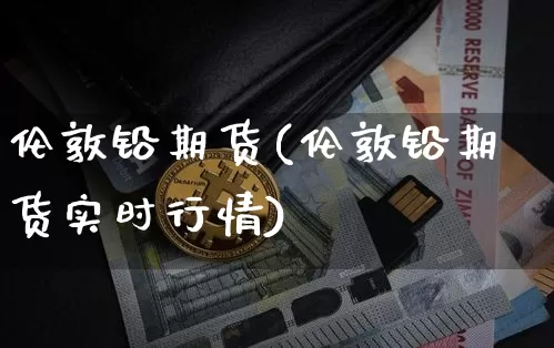 伦敦铅期货(伦敦铅期货实时行情)_大商所_第1张_财经网 伦敦铅期货(伦敦铅期货实时行情)_https://www.qgjzrcxxzxpt.com_大商所_第1张