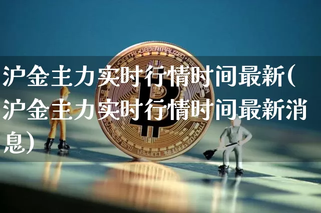 沪金主力实时行情时间最新(沪金主力实时行情时间最新消息)_https://www.qgjzrcxxzxpt.com_郑商所_第1张