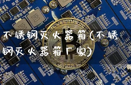 不锈钢灭火器箱(不锈钢灭火器箱厂家)_https://www.qgjzrcxxzxpt.com_上期能源_第1张