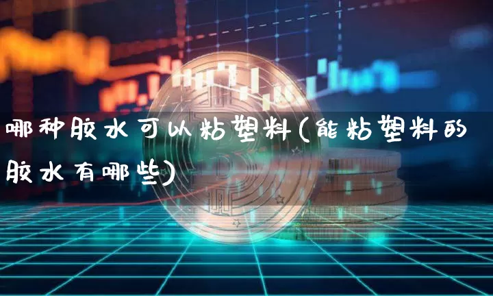 哪种胶水可以粘塑料(能粘塑料的胶水有哪些)_https://www.qgjzrcxxzxpt.com_郑商所_第1张