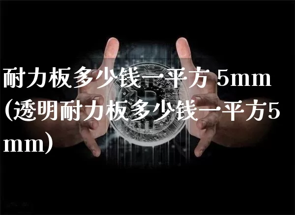 耐力板多少钱一平方 5mm(透明耐力板多少钱一平方5mm)_https://www.qgjzrcxxzxpt.com_广期所_第1张