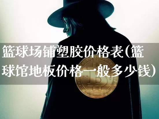 篮球场铺塑胶价格表(篮球馆地板价格一般多少钱)_https://www.qgjzrcxxzxpt.com_上期能源_第1张