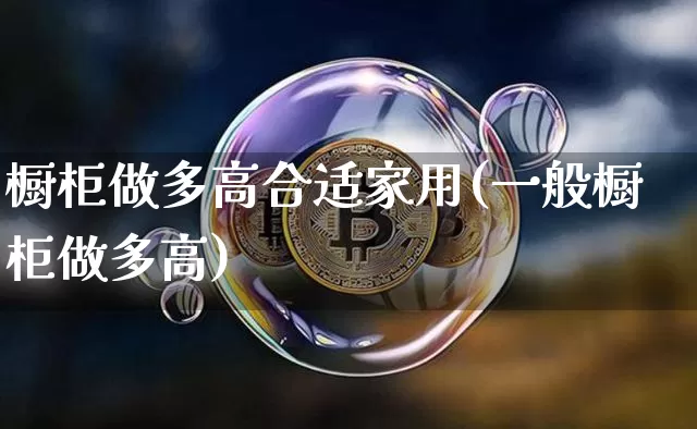 橱柜做多高合适家用(一般橱柜做多高)_https://www.qgjzrcxxzxpt.com_上期所_第1张
