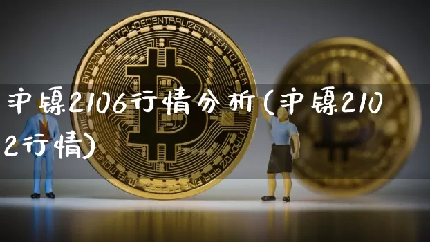 沪镍2106行情分析(沪镍2102行情)_https://www.qgjzrcxxzxpt.com_上期能源_第1张