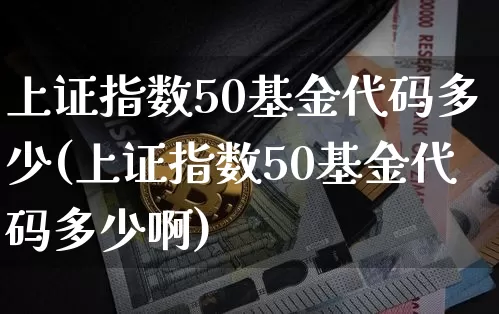 上证指数50基金代码多少(上证指数50基金代码多少啊)_https://www.qgjzrcxxzxpt.com_郑商所_第1张