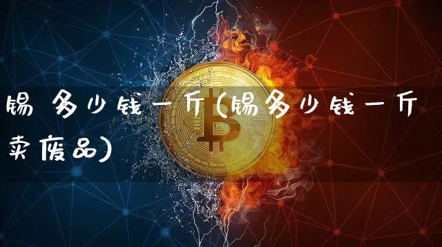 锡 多少钱一斤(锡多少钱一斤卖废品)_https://www.qgjzrcxxzxpt.com_大商所_第1张