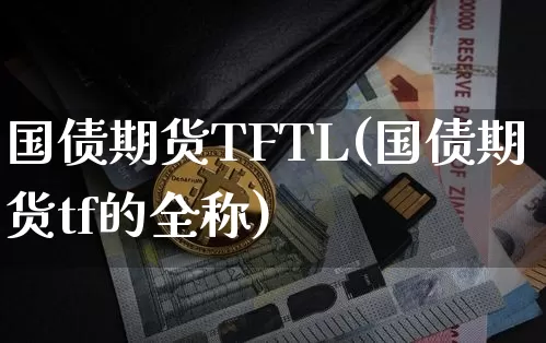 国债期货TFTL(国债期货tf的全称)_https://www.qgjzrcxxzxpt.com_郑商所_第1张