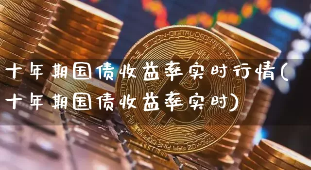 十年期国债收益率实时行情(十年期国债收益率实时)_https://www.qgjzrcxxzxpt.com_大商所_第1张