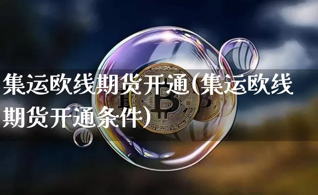 集运欧线期货开通(集运欧线期货开通条件)_https://www.qgjzrcxxzxpt.com_大商所_第1张