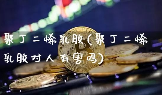 聚丁二烯乳胶(聚丁二烯乳胶对人有害吗)_https://www.qgjzrcxxzxpt.com_中金所_第1张