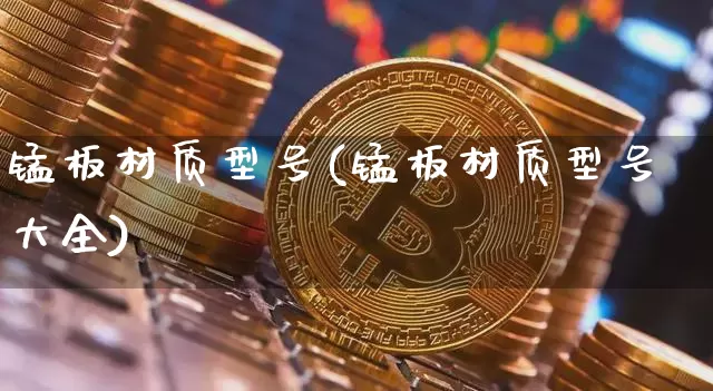 锰板材质型号(锰板材质型号大全)_https://www.qgjzrcxxzxpt.com_大商所_第1张