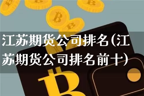 江苏期货公司排名(江苏期货公司排名前十)_https://www.qgjzrcxxzxpt.com_大商所_第1张