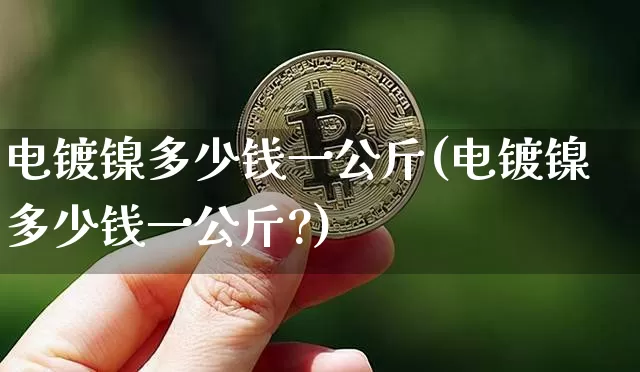 电镀镍多少钱一公斤(电镀镍多少钱一公斤?)_https://www.qgjzrcxxzxpt.com_大商所_第1张
