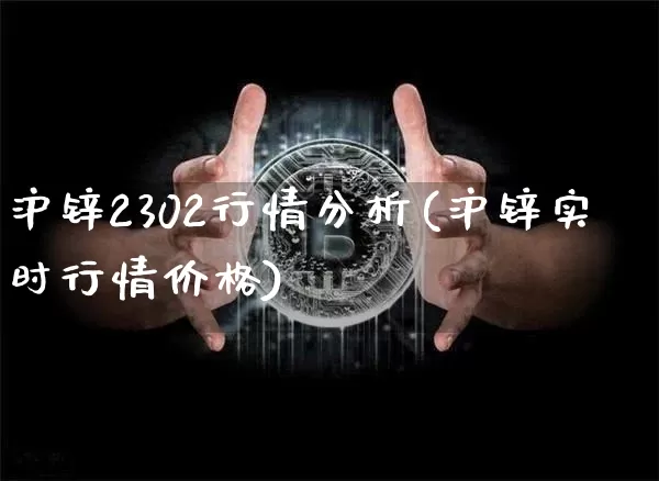 沪锌2302行情分析(沪锌实时行情价格)_https://www.qgjzrcxxzxpt.com_中金所_第1张