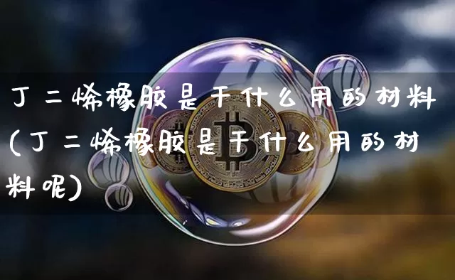 丁二烯橡胶是干什么用的材料(丁二烯橡胶是干什么用的材料呢)_https://www.qgjzrcxxzxpt.com_中金所_第1张