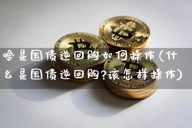 啥是国债逆回购如何操作(什么是国债逆回购?该怎样操作)_https://www.qgjzrcxxzxpt.com_中金所_第1张