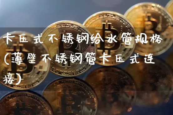 卡压式不锈钢给水管规格(薄壁不锈钢管卡压式连接)_https://www.qgjzrcxxzxpt.com_上期能源_第1张