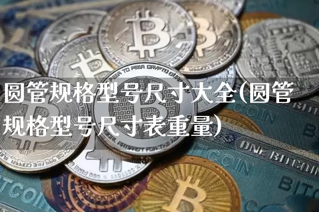 圆管规格型号尺寸大全(圆管规格型号尺寸表重量)_https://www.qgjzrcxxzxpt.com_上期所_第1张
