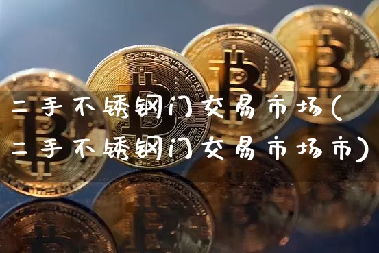 二手不锈钢门交易市场(二手不锈钢门交易市场市)_https://www.qgjzrcxxzxpt.com_广期所_第1张