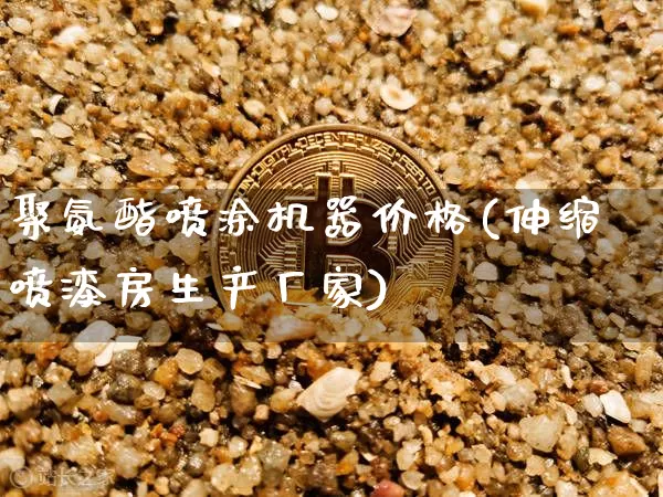 聚氨酯喷涂机器价格(伸缩喷漆房生产厂家)_https://www.qgjzrcxxzxpt.com_郑商所_第1张