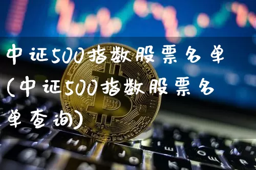 中证500指数股票名单(中证500指数股票名单查询)_https://www.qgjzrcxxzxpt.com_中金所_第1张