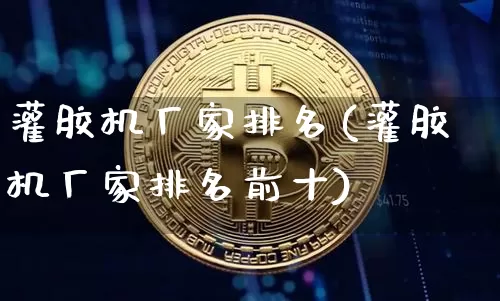 灌胶机厂家排名(灌胶机厂家排名前十)_https://www.qgjzrcxxzxpt.com_中金所_第1张