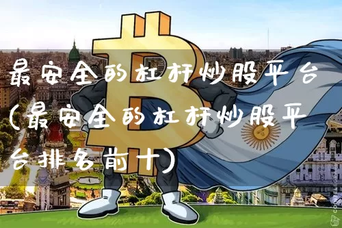 最安全的杠杆炒股平台(最安全的杠杆炒股平台排名前十)_https://www.qgjzrcxxzxpt.com_广期所_第1张
