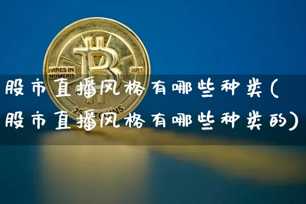 股市直播风格有哪些种类(股市直播风格有哪些种类的)_https://www.qgjzrcxxzxpt.com_上期所_第1张