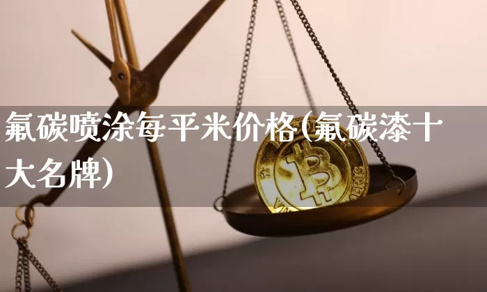 氟碳喷涂每平米价格(氟碳漆十大名牌)_https://www.qgjzrcxxzxpt.com_郑商所_第1张